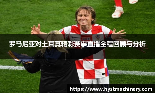 罗马尼亚对土耳其精彩赛事直播全程回顾与分析